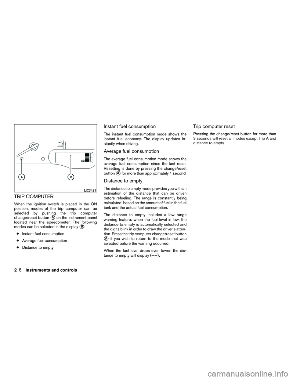 NISSAN MICRA 2016  Owner´s Manual TRIP COMPUTER
When the ignition switch is placed in the ON
position, modes of the trip computer can be
selected by pushing the trip computer
change/reset button
Aon the instrument panel
located near 