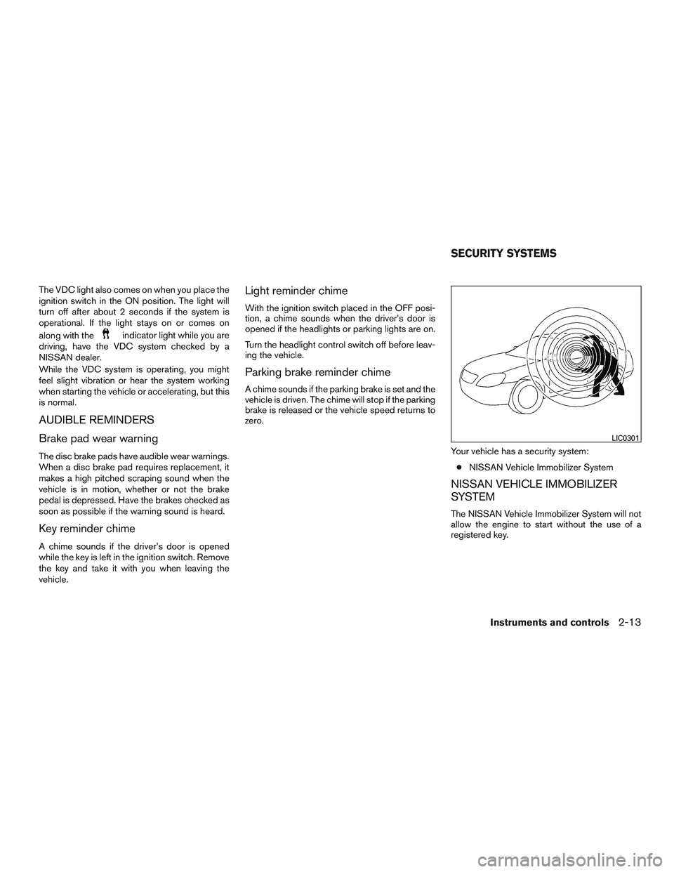 NISSAN MICRA 2016  Owner´s Manual The VDC light also comes on when you place the
ignition switch in the ON position. The light will
turn off after about 2 seconds if the system is
operational. If the light stays on or comes on
along w