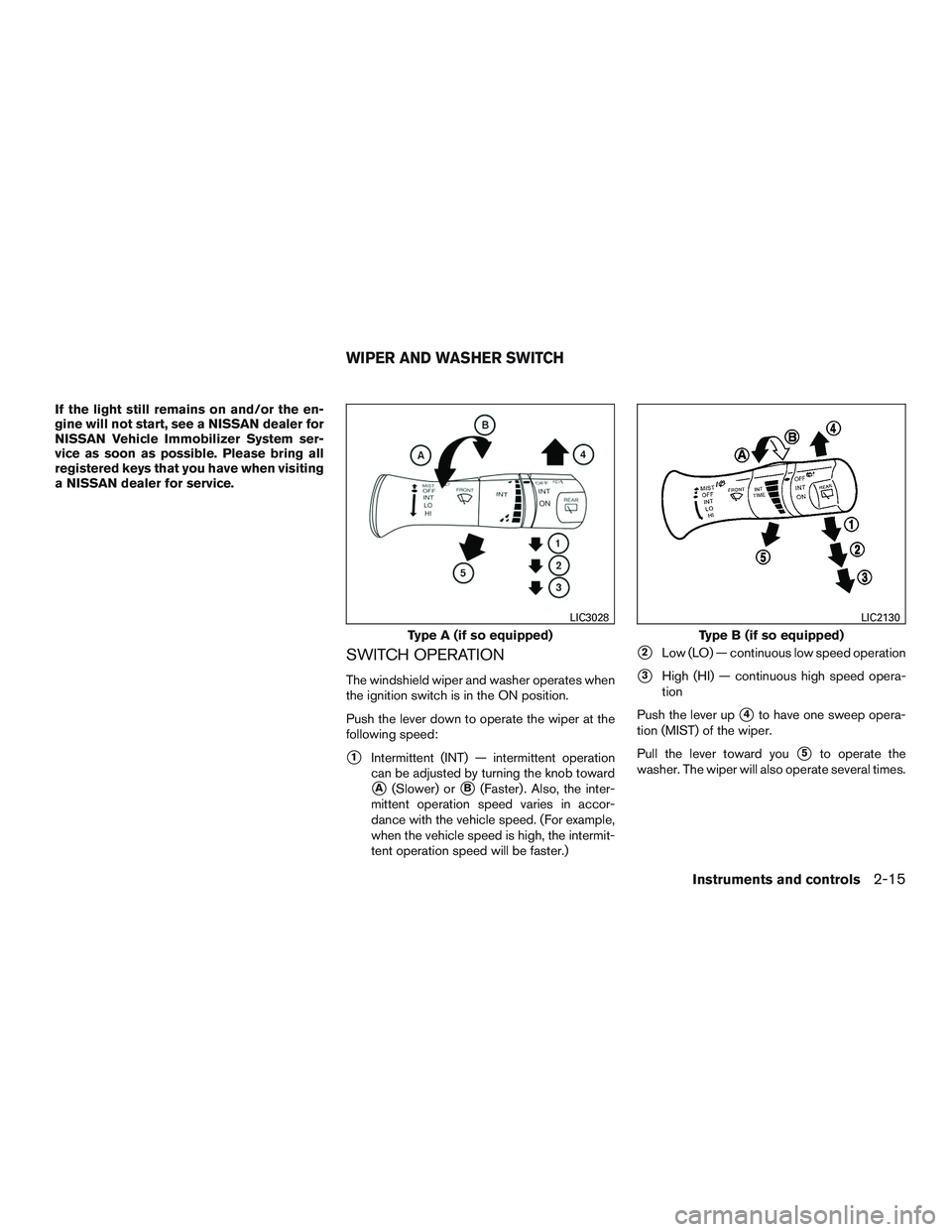NISSAN MICRA 2016  Owner´s Manual If the light still remains on and/or the en-
gine will not start, see a NISSAN dealer for
NISSAN Vehicle Immobilizer System ser-
vice as soon as possible. Please bring all
registered keys that you hav