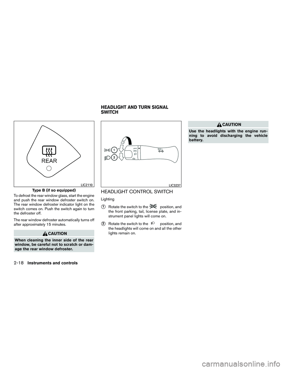 NISSAN MICRA 2016  Owner´s Manual To defrost the rear window glass, start the engine
and push the rear window defroster switch on.
The rear window defroster indicator light on the
switch comes on. Push the switch again to turn
the def