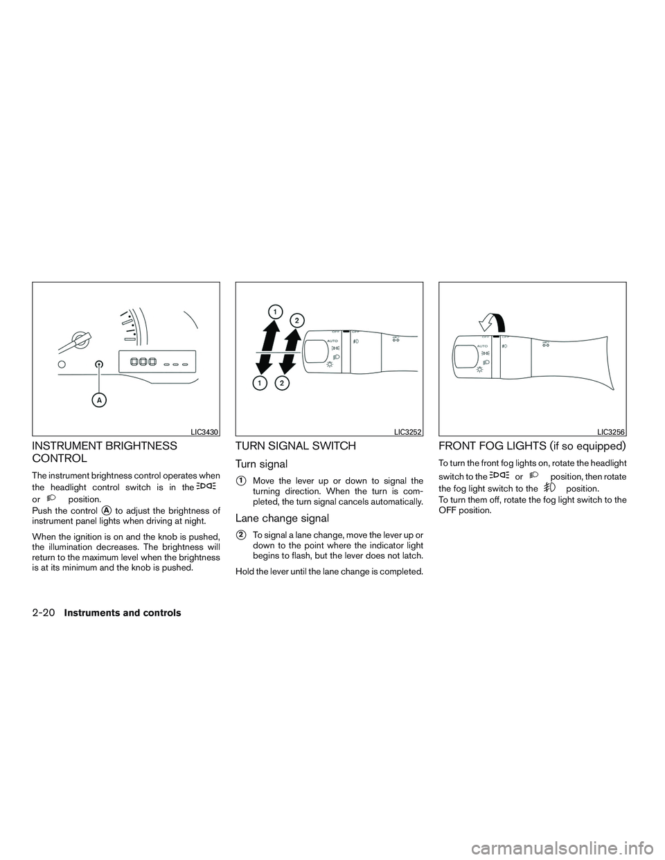 NISSAN MICRA 2016  Owner´s Manual INSTRUMENT BRIGHTNESS
CONTROL
The instrument brightness control operates when
the headlight control switch is in the
orposition.
Push the control
Ato adjust the brightness of
instrument panel lights 