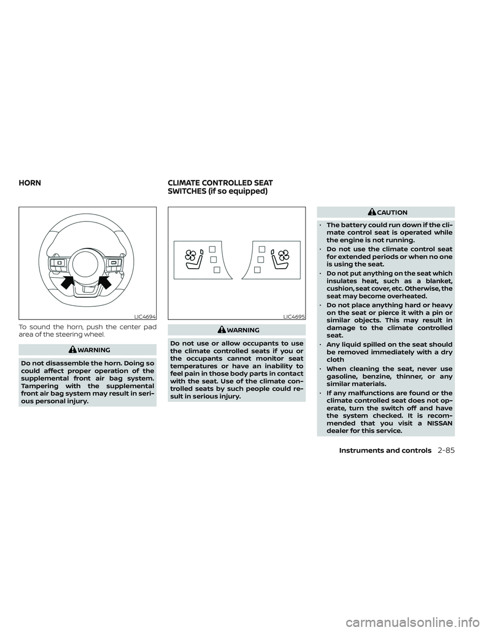 NISSAN PATHFINDER 2022  Owner´s Manual To sound the horn, push the center pad
area of the steering wheel.
WARNING
Do not disassemble the horn. Doing so
could affect proper operation of the
supplemental front air bag system.
Tampering with 