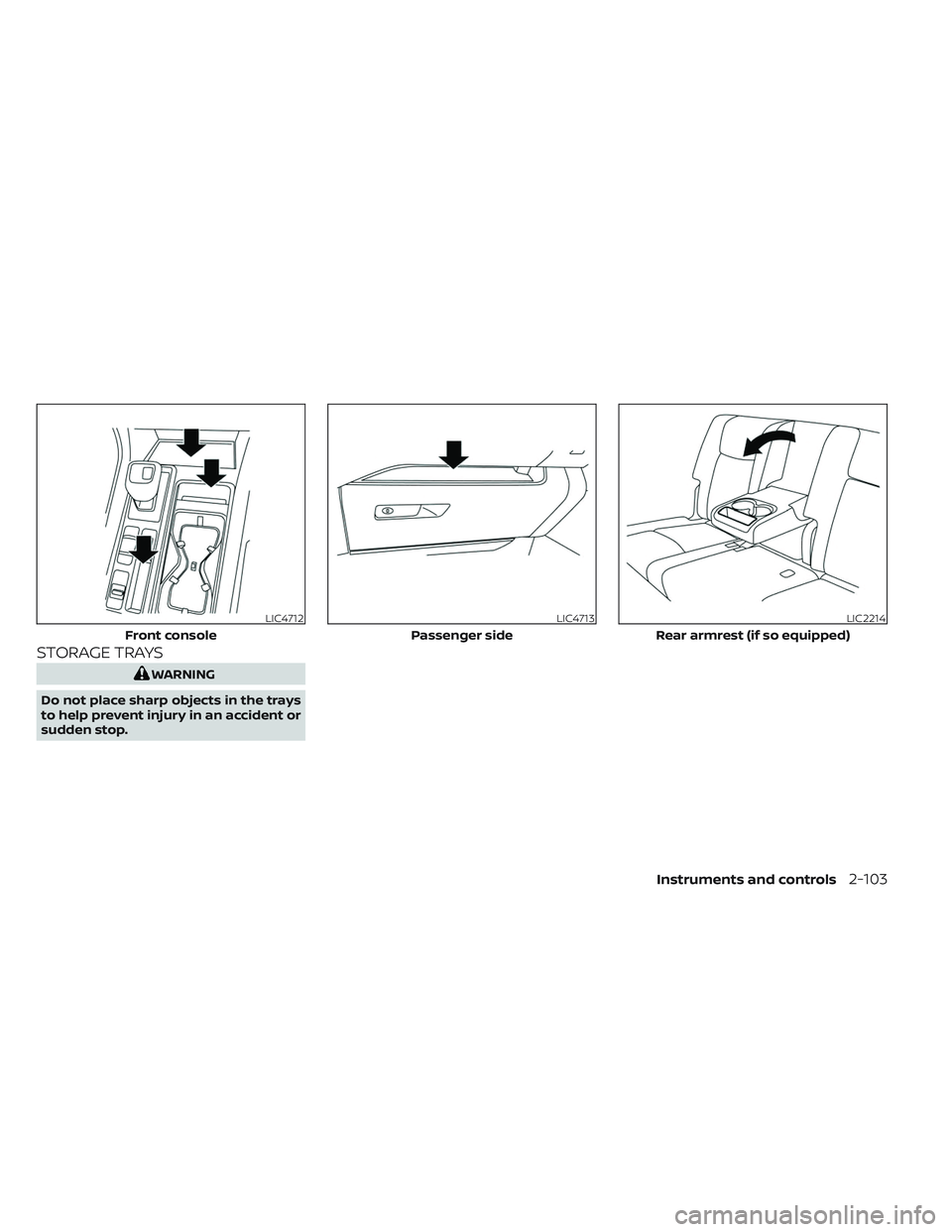 NISSAN PATHFINDER 2022 Owner´s Manual STORAGE TRAYS
WARNING
Do not place sharp objects in the trays
to help prevent injury in an accident or
sudden stop.
LIC4712
Front console
LIC4713
Passenger side
LIC2214
Rear armrest (if so equipped)
I NISSAN PATHFINDER 2022 Owner´s Manual STORAGE TRAYS
WARNING
Do not place sharp objects in the trays
to help prevent injury in an accident or
sudden stop.
LIC4712
Front console
LIC4713
Passenger side
LIC2214
Rear armrest (if so equipped)
I