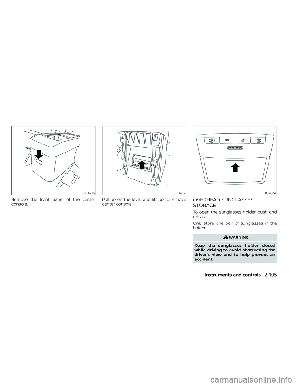 NISSAN PATHFINDER 2022 Owner´s Manual Remove the front panel of the center
console.Pull up on the lever and lif t up to remove
center console.OVERHEAD SUNGLASSES
STORAGE
To open the sunglasses holder, push and
release.
Only store one pair NISSAN PATHFINDER 2022 Owner´s Manual Remove the front panel of the center
console.Pull up on the lever and lif t up to remove
center console.OVERHEAD SUNGLASSES
STORAGE
To open the sunglasses holder, push and
release.
Only store one pair