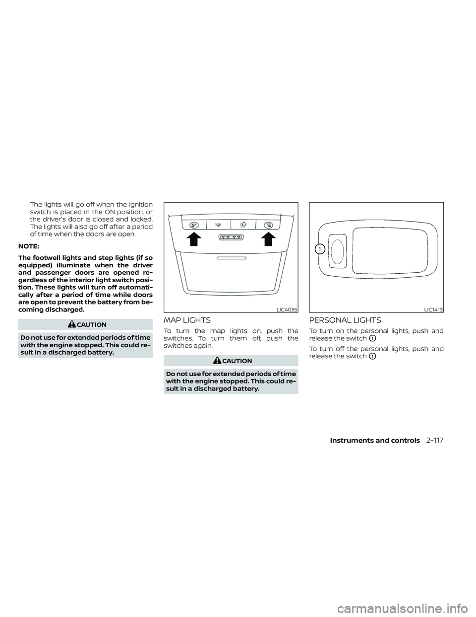 NISSAN PATHFINDER 2022  Owner´s Manual The lights will go off when the ignition
switch is placed in the ON position, or
the driver's door is closed and locked.
The lights will also go off af ter a period
of time when the doors are open