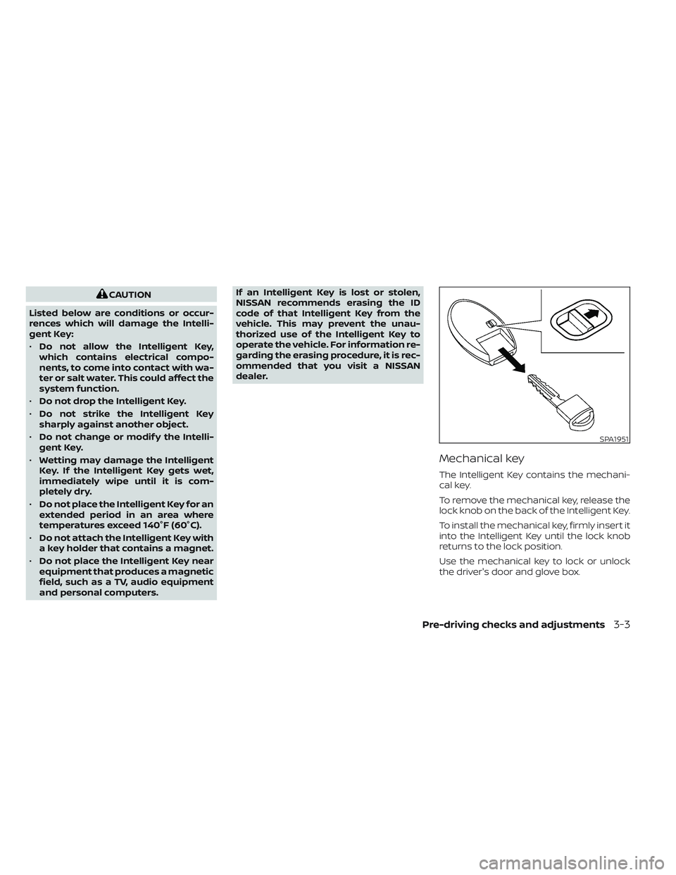 NISSAN PATHFINDER 2022 Owner´s Manual CAUTION
Listed below are conditions or occur-
rences which will damage the Intelli-
gent Key:
• Do not allow the Intelligent Key,
which contains electrical compo-
nents, to come into contact with wa NISSAN PATHFINDER 2022 Owner´s Manual CAUTION
Listed below are conditions or occur-
rences which will damage the Intelli-
gent Key:
• Do not allow the Intelligent Key,
which contains electrical compo-
nents, to come into contact with wa