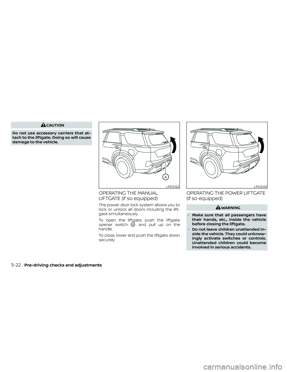 NISSAN PATHFINDER 2022 Owner´s Manual CAUTION
Do not use accessory carriers that at-
tach to the lif tgate. Doing so will cause
damage to the vehicle.
OPERATING THE MANUAL
LIFTGATE (if so equipped)
The power door lock system allows you to NISSAN PATHFINDER 2022 Owner´s Manual CAUTION
Do not use accessory carriers that at-
tach to the lif tgate. Doing so will cause
damage to the vehicle.
OPERATING THE MANUAL
LIFTGATE (if so equipped)
The power door lock system allows you to