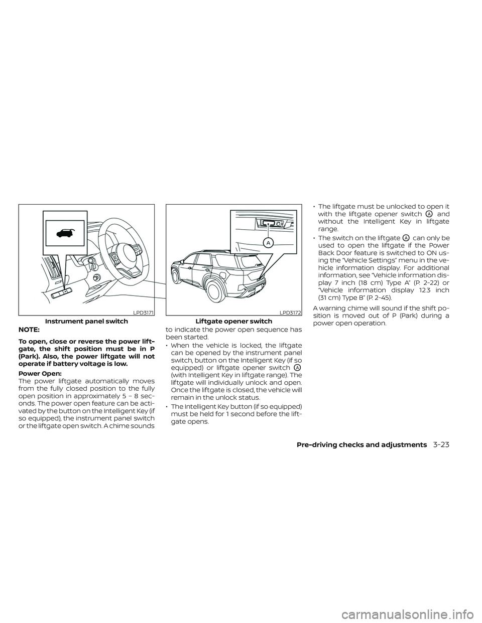NISSAN PATHFINDER 2022 Owner´s Manual NOTE:
To open, close or reverse the power lif t-
gate, the shif t position must be in P
(Park). Also, the power lif tgate will not
operate if battery voltage is low.
Power Open:
The power lif tgate au NISSAN PATHFINDER 2022 Owner´s Manual NOTE:
To open, close or reverse the power lif t-
gate, the shif t position must be in P
(Park). Also, the power lif tgate will not
operate if battery voltage is low.
Power Open:
The power lif tgate au