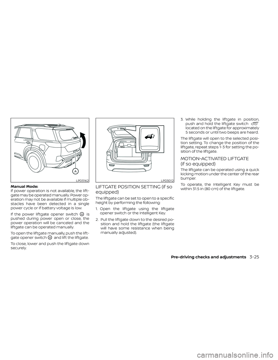 NISSAN PATHFINDER 2022  Owner´s Manual Manual Mode:
If power operation is not available, the lif t-
gate may be operated manually. Power op-
eration may not be available if multiple ob-
stacles have been detected in a single
power cycle or