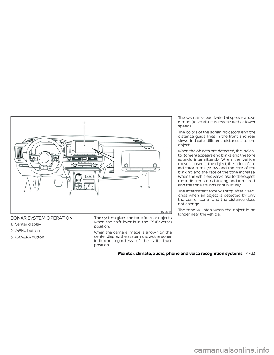 NISSAN PATHFINDER 2022 Owner´s Manual SONAR SYSTEM OPERATION
1. Center display
2. MENU button
3. CAMERA buttonThe system gives the tone for rear objects
when the shif t lever is in the “R” (Reverse)
position.
When the camera image is NISSAN PATHFINDER 2022 Owner´s Manual SONAR SYSTEM OPERATION
1. Center display
2. MENU button
3. CAMERA buttonThe system gives the tone for rear objects
when the shif t lever is in the “R” (Reverse)
position.
When the camera image is