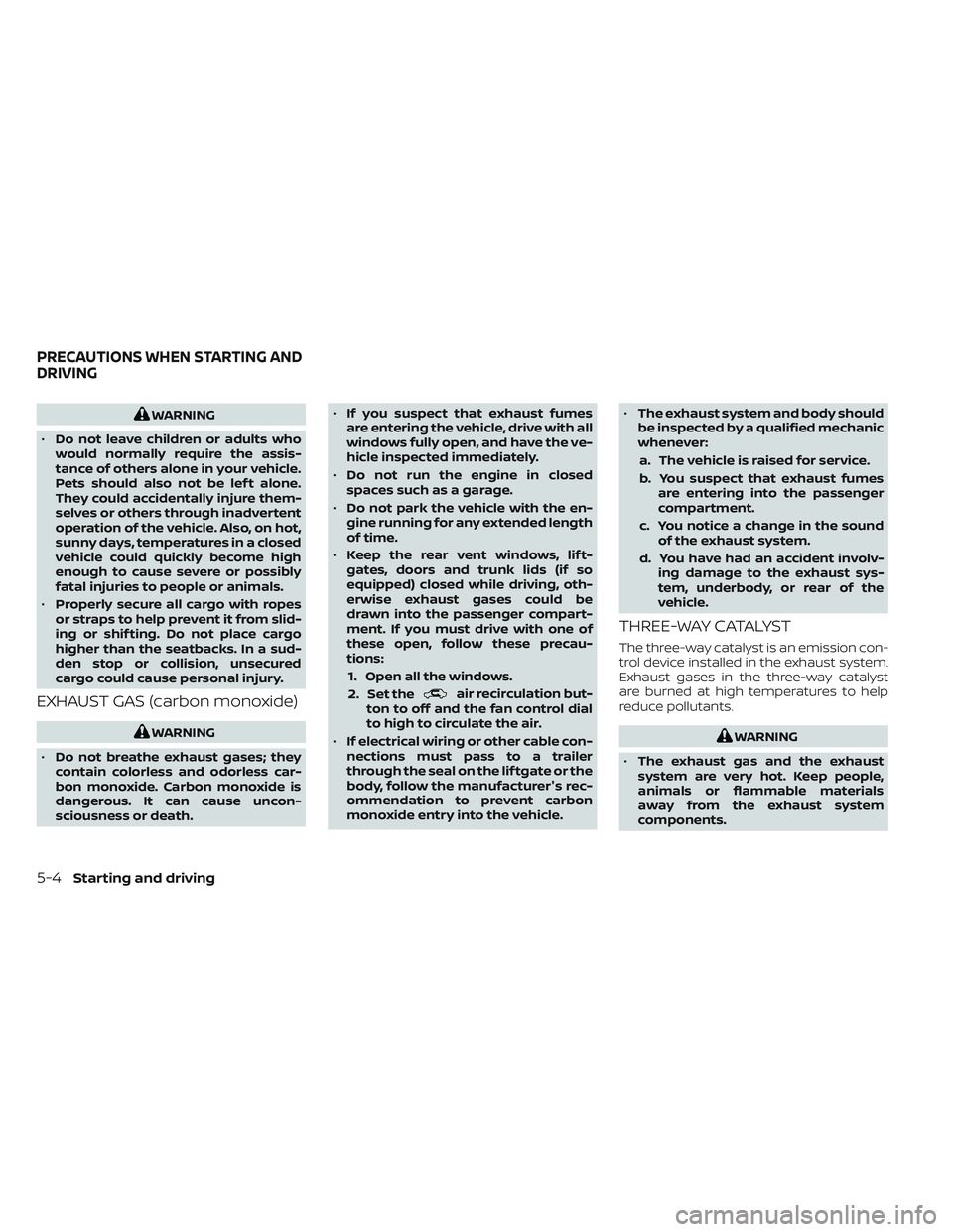 NISSAN PATHFINDER 2022  Owner´s Manual WARNING
• Do not leave children or adults who
would normally require the assis-
tance of others alone in your vehicle.
Pets should also not be lef t alone.
They could accidentally injure them-
selve