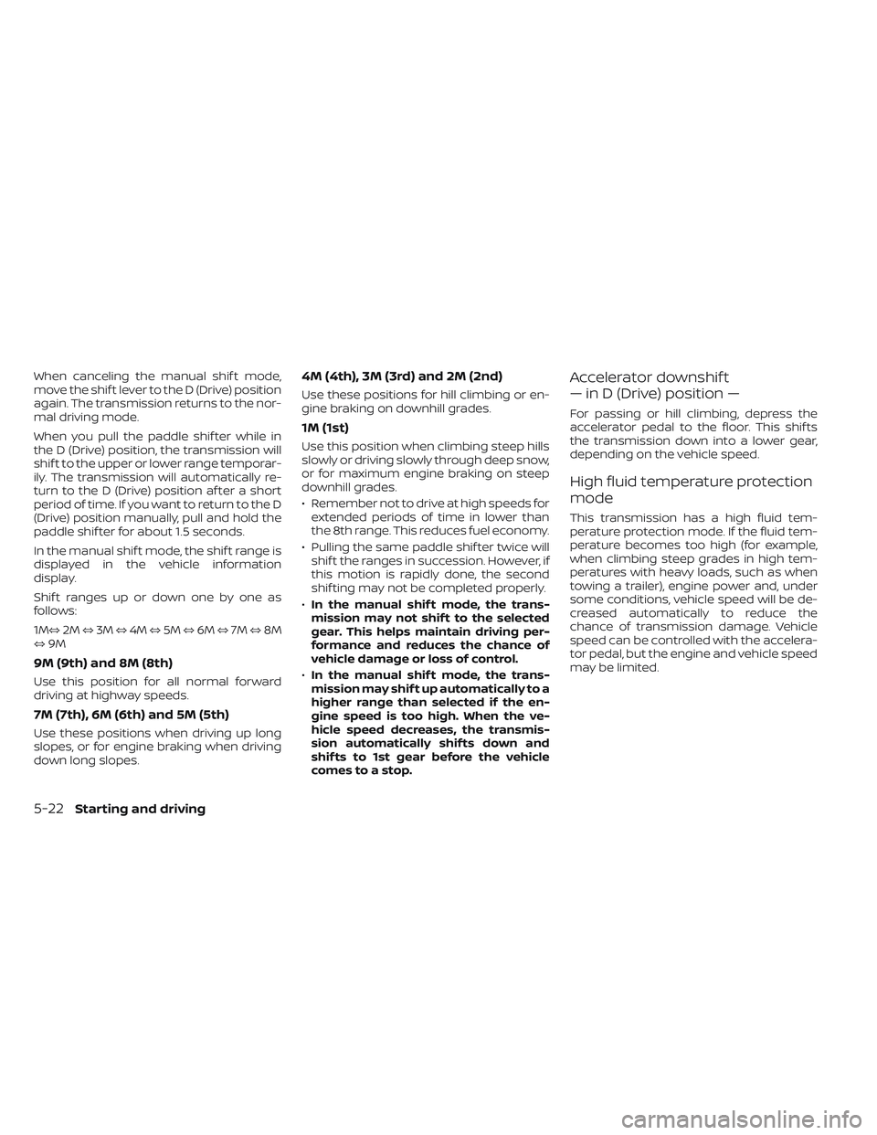 NISSAN PATHFINDER 2022  Owner´s Manual When canceling the manual shif t mode,
move the shif t lever to the D (Drive) position
again. The transmission returns to the nor-
mal driving mode.
When you pull the paddle shif ter while in
the D (D