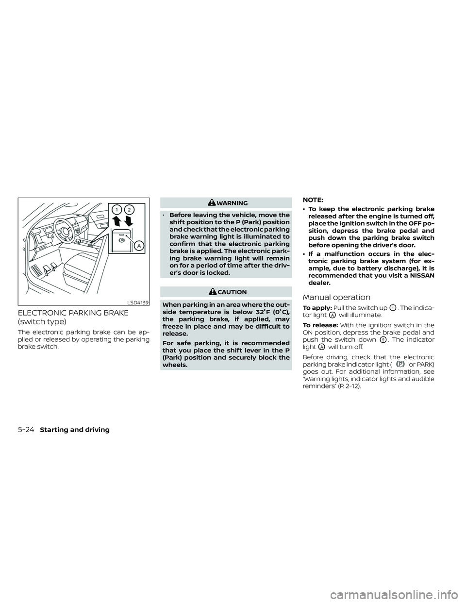 NISSAN PATHFINDER 2022  Owner´s Manual ELECTRONIC PARKING BRAKE
(switch type)
The electronic parking brake can be ap-
plied or released by operating the parking
brake switch.
WARNING
• Before leaving the vehicle, move the
shif t position