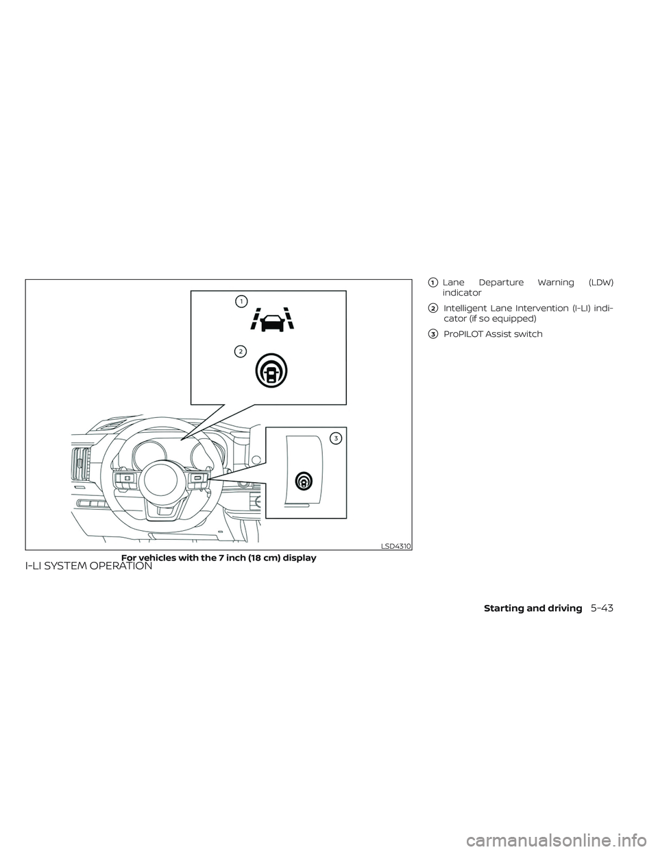 NISSAN PATHFINDER 2022  Owner´s Manual I-LI SYSTEM OPERATION
1Lane Departure Warning (LDW)
indicator
2Intelligent Lane Intervention (I-LI) indi-
cator (if so equipped)
3ProPILOT Assist switch
LSD4310
For vehicles with the 7 inch (18 cm)