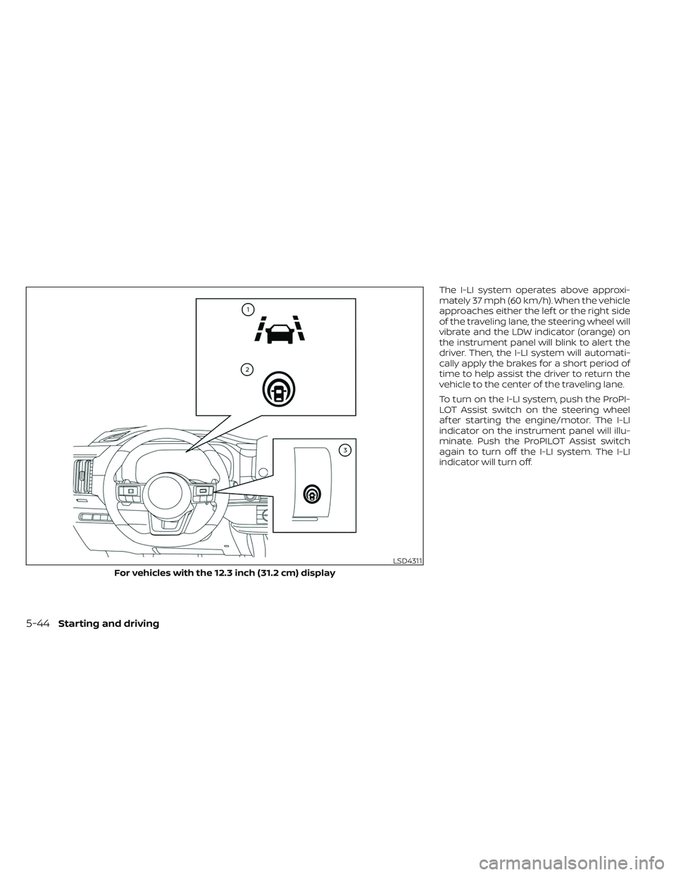 NISSAN PATHFINDER 2022  Owner´s Manual The I-LI system operates above approxi-
mately 37 mph (60 km/h). When the vehicle
approaches either the lef t or the right side
of the traveling lane, the steering wheel will
vibrate and the LDW indic