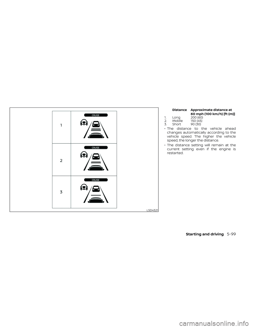 NISSAN PATHFINDER 2022  Owner´s Manual Distance Approximate distance at60 mph (100 km/h) [f t (m)]
1. Long 200 (60)
2. Middle 150 (45)
3. Short 90 (30)
• The distance to the vehicle ahead
changes automatically according to the
vehicle sp
