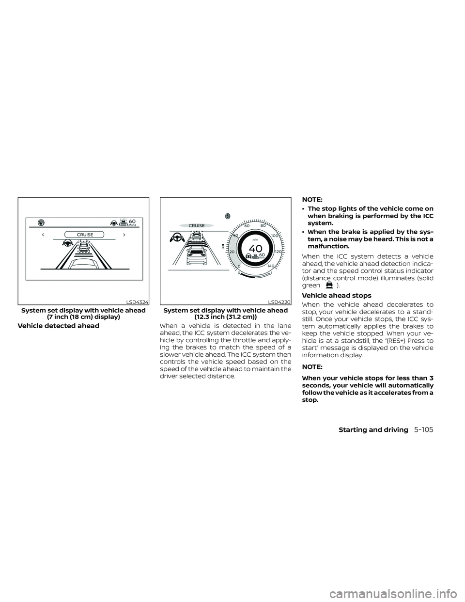 NISSAN PATHFINDER 2022  Owner´s Manual Vehicle detected aheadWhen a vehicle is detected in the lane
ahead, the ICC system decelerates the ve-
hicle by controlling the throttle and apply-
ing the brakes to match the speed of a
slower vehicl