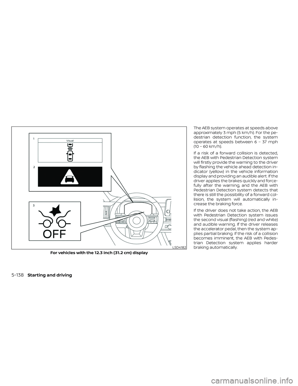 NISSAN PATHFINDER 2022  Owner´s Manual The AEB system operates at speeds above
approximately 3 mph (5 km/h). For the pe-
destrian detection function, the system
operates at speeds between6–37mph
(10 – 60 km/h).
If a risk of a forward c