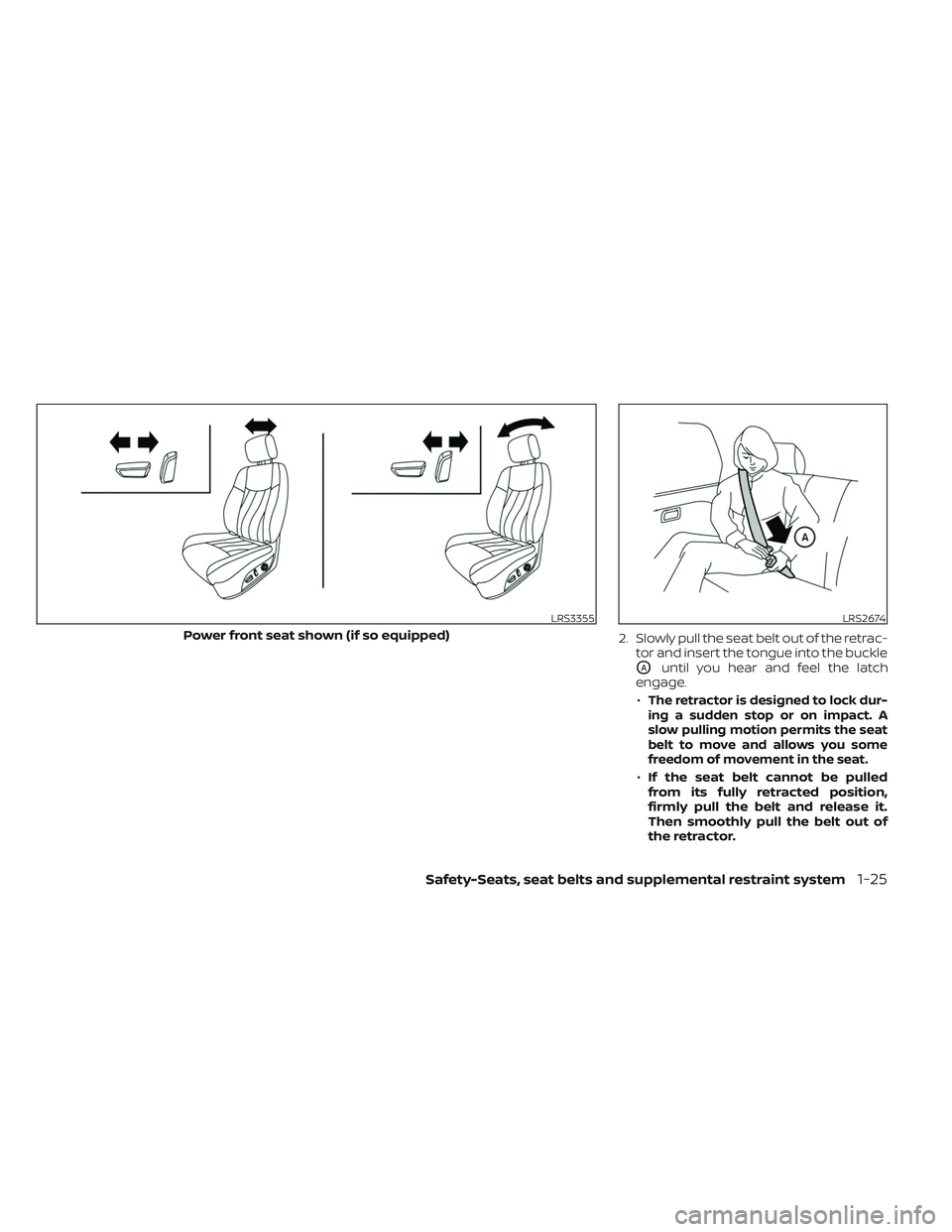 NISSAN PATHFINDER 2022 Owner´s Manual 2. Slowly pull the seat belt out of the retrac-tor and insert the tongue into the buckle
OAuntil you hear and feel the latch
engage.
•
The retractor is designed to lock dur-
ingasuddenstoporonimpact NISSAN PATHFINDER 2022 Owner´s Manual 2. Slowly pull the seat belt out of the retrac-tor and insert the tongue into the buckle
OAuntil you hear and feel the latch
engage.
•
The retractor is designed to lock dur-
ingasuddenstoporonimpact