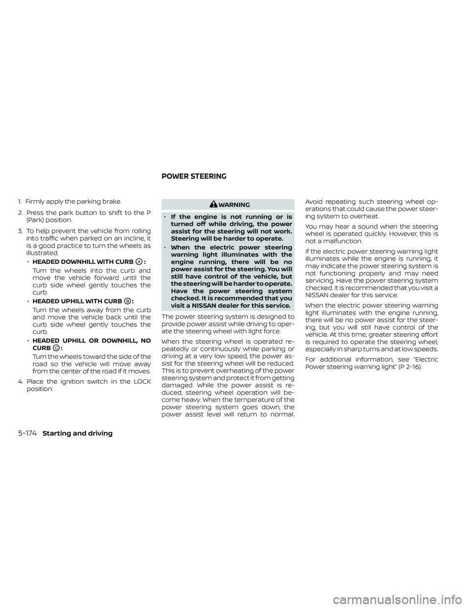 NISSAN PATHFINDER 2022  Owner´s Manual 1. Firmly apply the parking brake.
2. Press the park button to shif t to the P(Park) position.
3. To help prevent the vehicle from rolling into traffic when parked on an incline, it
is a good practice