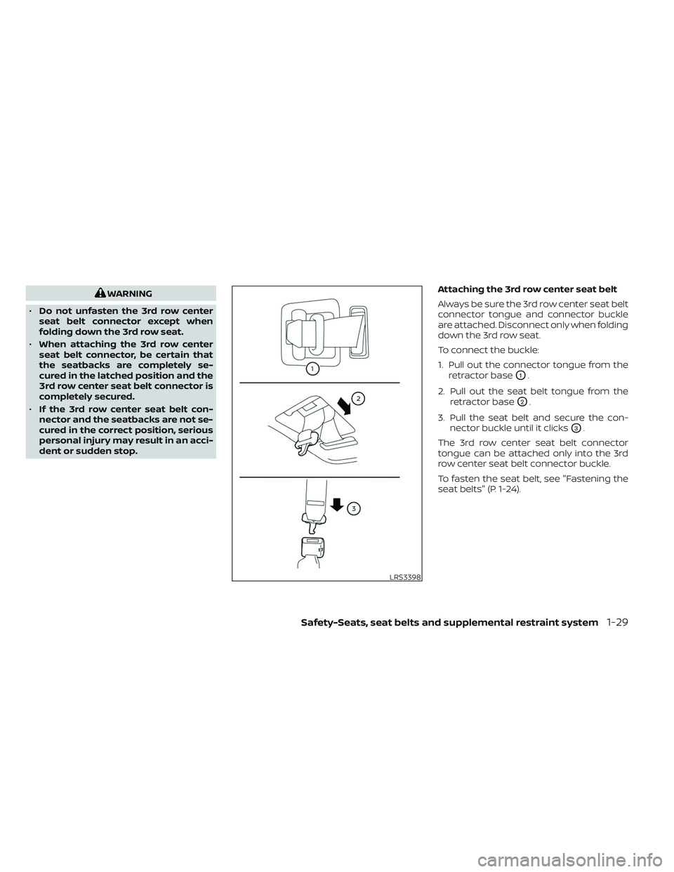 NISSAN PATHFINDER 2022 Owner´s Manual WARNING
• Do not unfasten the 3rd row center
seat belt connector except when
folding down the 3rd row seat.
• When attaching the 3rd row center
seat belt connector, be certain that
the seatbacks a NISSAN PATHFINDER 2022 Owner´s Manual WARNING
• Do not unfasten the 3rd row center
seat belt connector except when
folding down the 3rd row seat.
• When attaching the 3rd row center
seat belt connector, be certain that
the seatbacks a