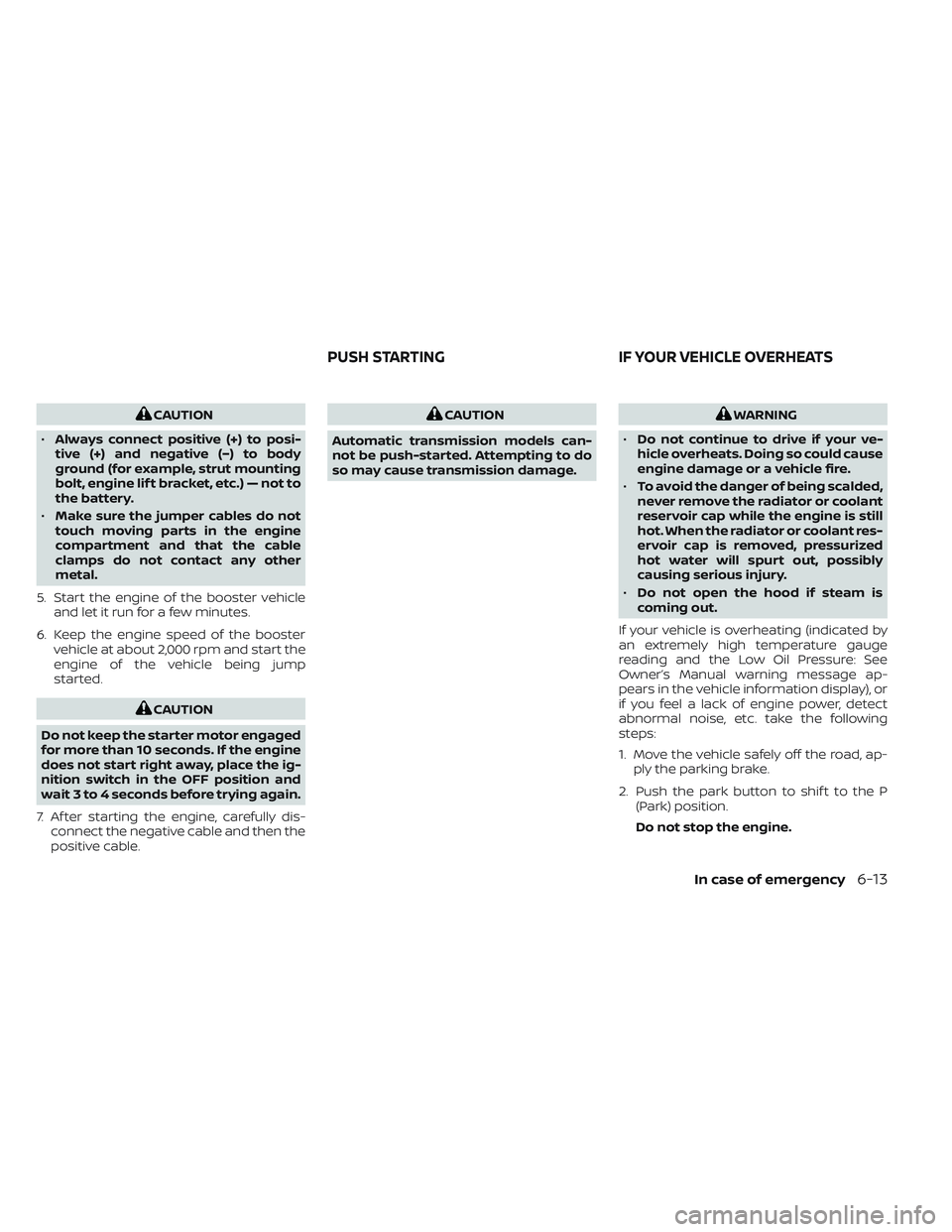 NISSAN PATHFINDER 2022 Owner´s Manual CAUTION
• Always connect positive (+) to posi-
tive (+) and negative (−) to body
ground (for example, strut mounting
bolt, engine lif t bracket, etc.) — not to
the battery.
• Make sure the jum NISSAN PATHFINDER 2022 Owner´s Manual CAUTION
• Always connect positive (+) to posi-
tive (+) and negative (−) to body
ground (for example, strut mounting
bolt, engine lif t bracket, etc.) — not to
the battery.
• Make sure the jum