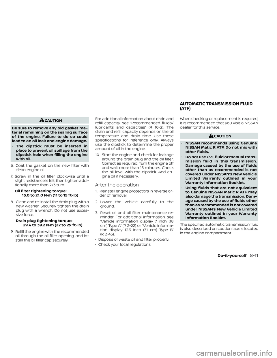 NISSAN PATHFINDER 2022  Owner´s Manual CAUTION
Be sure to remove any old gasket ma-
terial remaining on the sealing surface
of the engine. Failure to do so could
lead to an oil leak and engine damage.
• The dipstick must be inserted in
p