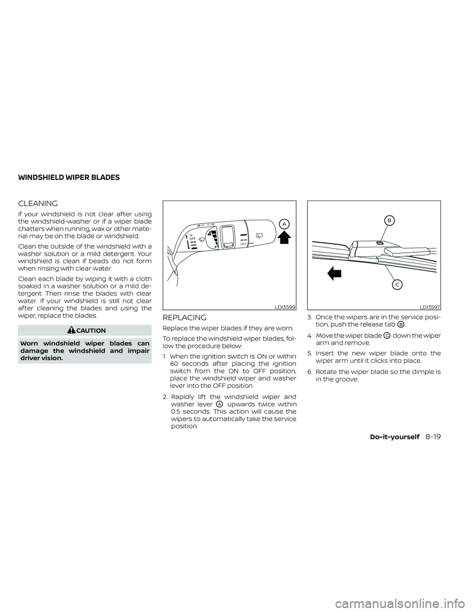NISSAN PATHFINDER 2022  Owner´s Manual CLEANING
If your windshield is not clear af ter using
the windshield-washer or if a wiper blade
chatters when running, wax or other mate-
rial may be on the blade or windshield.
Clean the outside of t