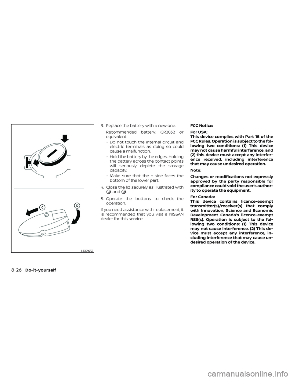 NISSAN PATHFINDER 2022  Owner´s Manual 3. Replace the battery with a new one.Recommended battery: CR2032 or
equivalent.• Do not touch the internal circuit and electric terminals as doing so could
cause a malfunction.
• Hold the battery