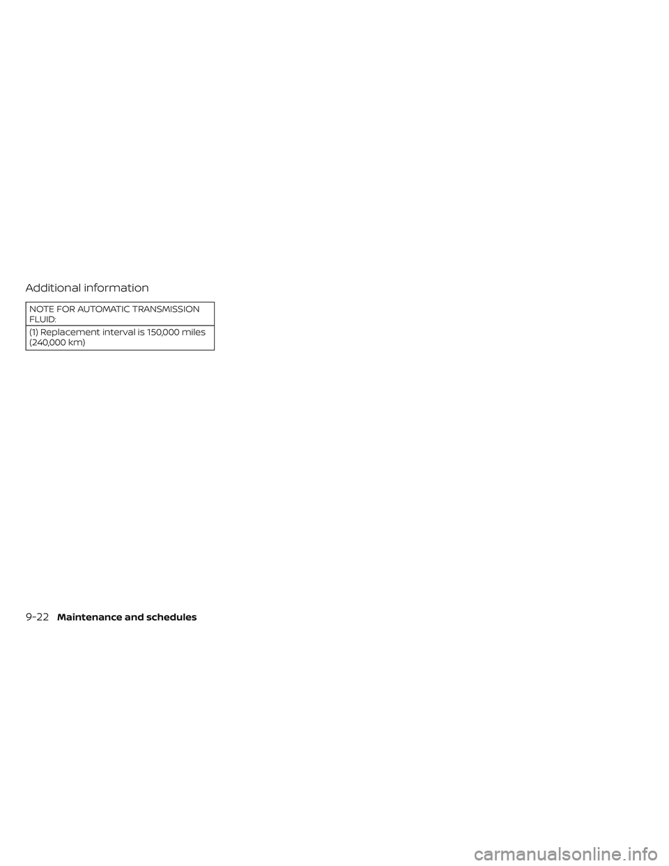 NISSAN PATHFINDER 2022 Owner´s Manual Additional information
NOTE FOR AUTOMATIC TRANSMISSION
FLUID:
(1) Replacement interval is 150,000 miles
(240,000 km)
9-22Maintenance and schedules NISSAN PATHFINDER 2022 Owner´s Manual Additional information
NOTE FOR AUTOMATIC TRANSMISSION
FLUID:
(1) Replacement interval is 150,000 miles
(240,000 km)
9-22Maintenance and schedules