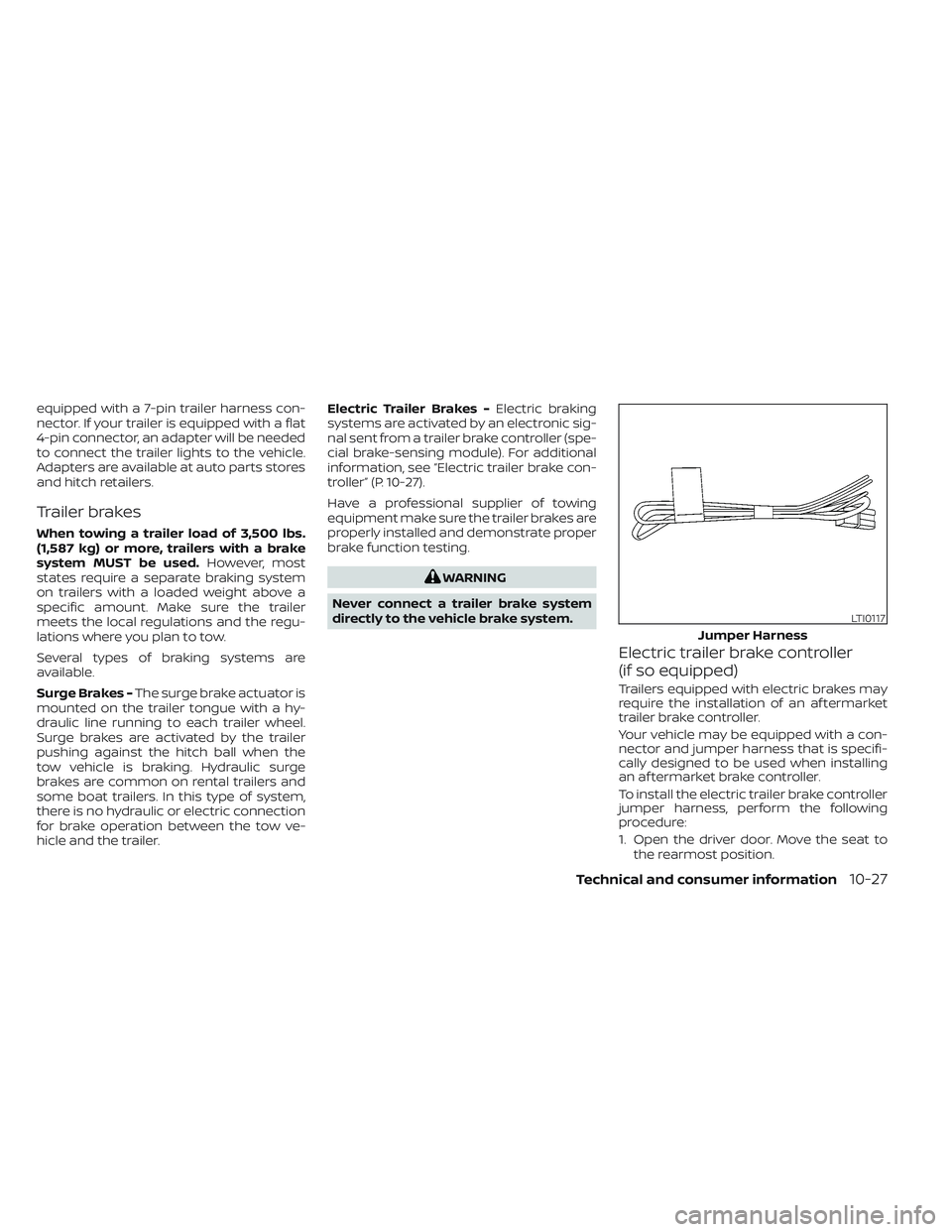 NISSAN PATHFINDER 2022  Owner´s Manual equipped with a 7-pin trailer harness con-
nector. If your trailer is equipped with a flat
4-pin connector, an adapter will be needed
to connect the trailer lights to the vehicle.
Adapters are availab