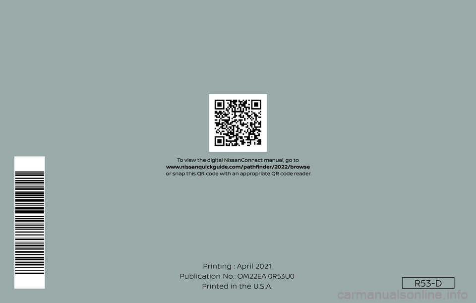 NISSAN PATHFINDER 2022 Owner´s Manual R53-D
Printing : April 2021
Publication No.: Printed in the U.S.A. OM22EA 0R53U0
To view the digital NissanConnect manual, go to
www.nissanquickguide.com/pathfi nder/2022/browse
or snap this QR cod NISSAN PATHFINDER 2022 Owner´s Manual R53-D
Printing : April 2021
Publication No.: Printed in the U.S.A. OM22EA 0R53U0
To view the digital NissanConnect manual, go to
www.nissanquickguide.com/pathfi nder/2022/browse
or snap this QR cod
