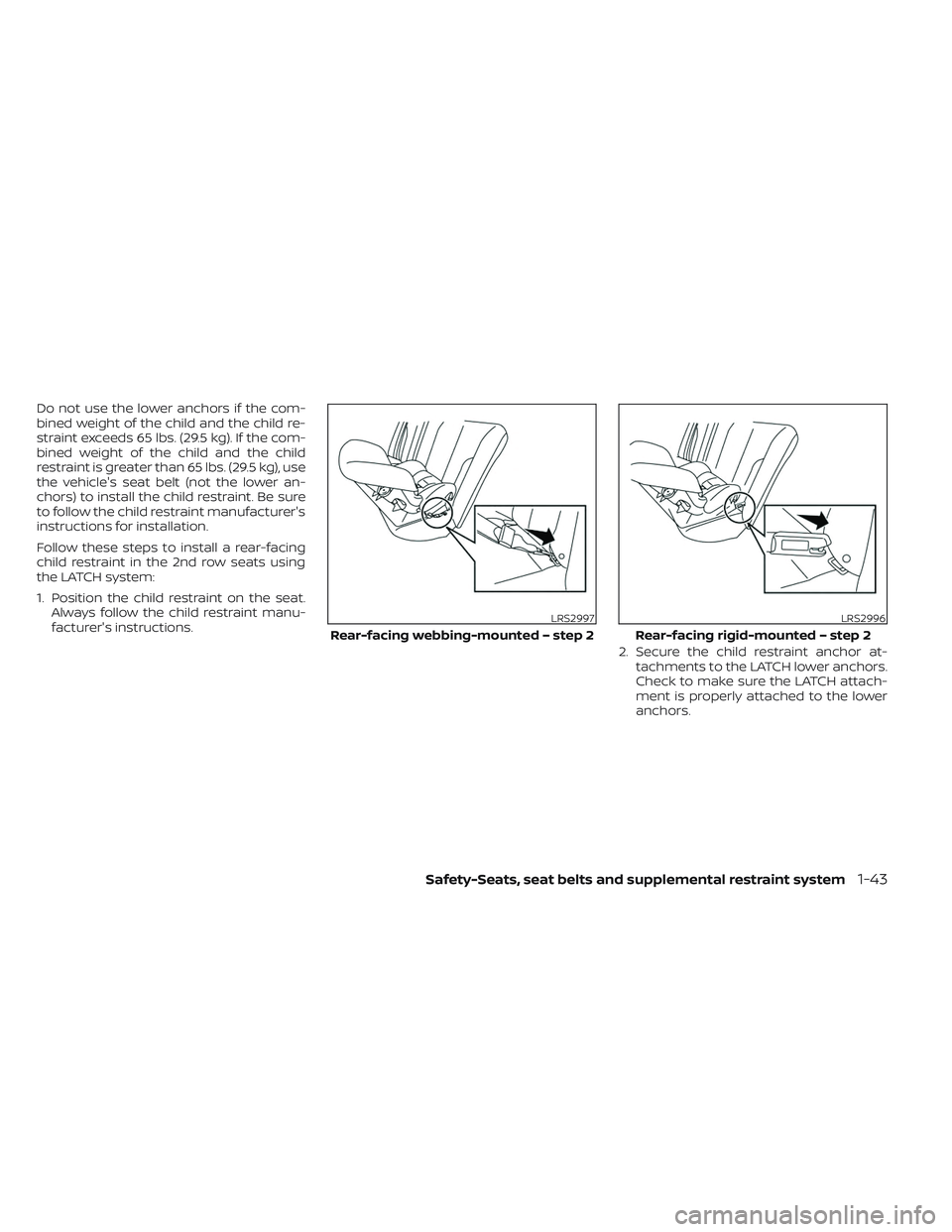 NISSAN PATHFINDER 2022  Owner´s Manual Do not use the lower anchors if the com-
bined weight of the child and the child re-
straint exceeds 65 lbs. (29.5 kg). If the com-
bined weight of the child and the child
restraint is greater than 65