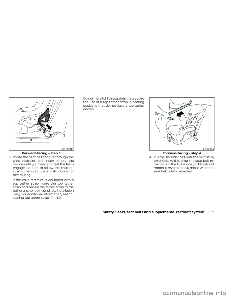 NISSAN PATHFINDER 2022  Owner´s Manual 3. Route the seat belt tongue through thechild restraint and insert it into the
buckle until you hear and feel the latch
engage. Be sure to follow the child re-
straint manufacturer’s instructions f