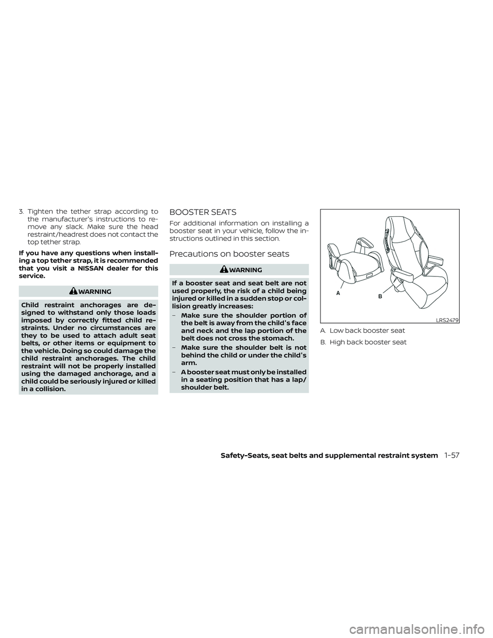 NISSAN PATHFINDER 2022  Owner´s Manual 3. Tighten the tether strap according tothe manufacturer's instructions to re-
move any slack. Make sure the head
restraint/headrest does not contact the
top tether strap.
If you have any question