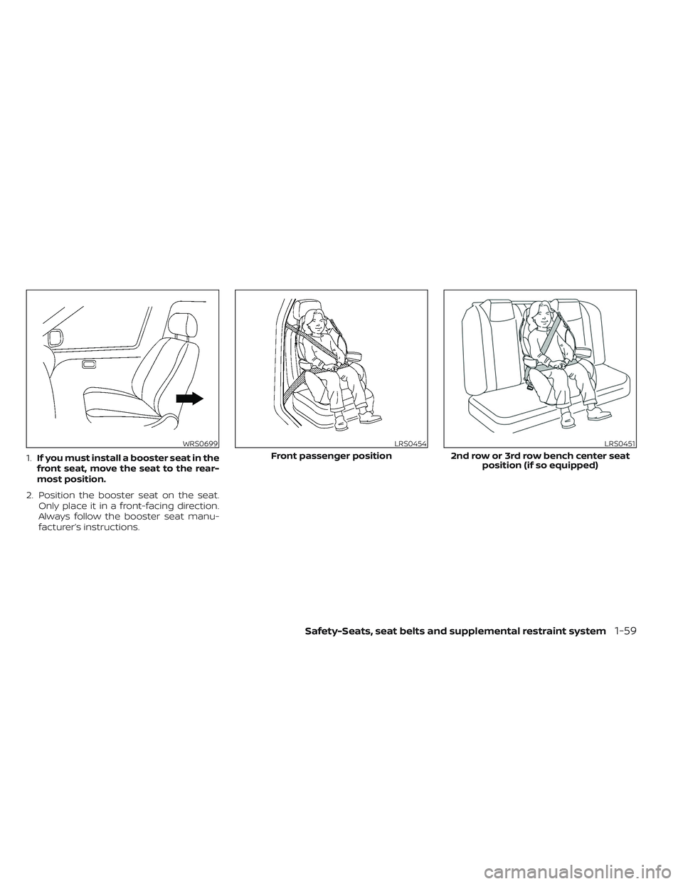 NISSAN PATHFINDER 2022 Owner´s Manual 1.If you must install a booster seat in the
front seat, move the seat to the rear-
most position.
2. Position the booster seat on the seat. Only place it in a front-facing direction.
Always follow the NISSAN PATHFINDER 2022 Owner´s Manual 1.If you must install a booster seat in the
front seat, move the seat to the rear-
most position.
2. Position the booster seat on the seat. Only place it in a front-facing direction.
Always follow the