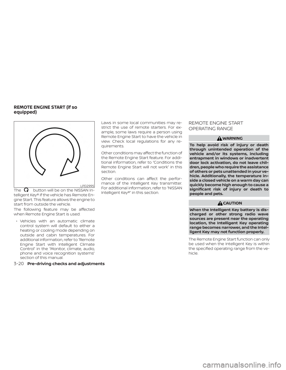 NISSAN PATHFINDER 2020  Owner´s Manual Thebutton will be on the NISSAN In-
telligent Key® if the vehicle has Remote En-
gine Start. This feature allows the engine to
start from outside the vehicle.
The following feature may be affected
wh