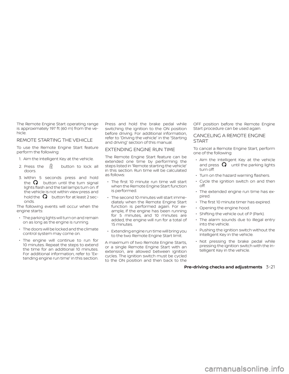 NISSAN PATHFINDER 2020  Owner´s Manual The Remote Engine Start operating range
is approximately 197 f t (60 m) from the ve-
hicle.
REMOTE STARTING THE VEHICLE
To use the Remote Engine Start feature
perform the following:1. Aim the Intellig