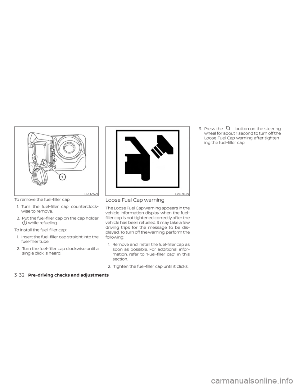 NISSAN PATHFINDER 2020  Owner´s Manual To remove the fuel-filler cap:1. Turn the fuel-filler cap counterclock- wise to remove.
2. Put the fuel-filler cap on the cap holder
1while refueling.
To install the fuel-filler cap: 1. Insert the fu