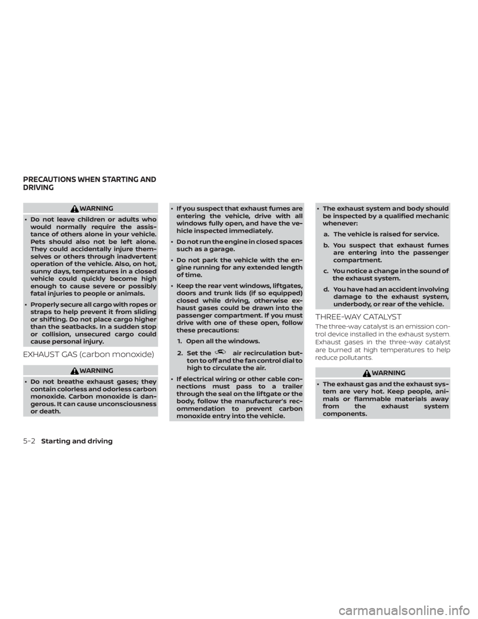 NISSAN PATHFINDER 2020  Owner´s Manual WARNING
∙ Do not leave children or adults whowould normally require the assis-
tance of others alone in your vehicle.
Pets should also not be lef t alone.
They could accidentally injure them-
selves