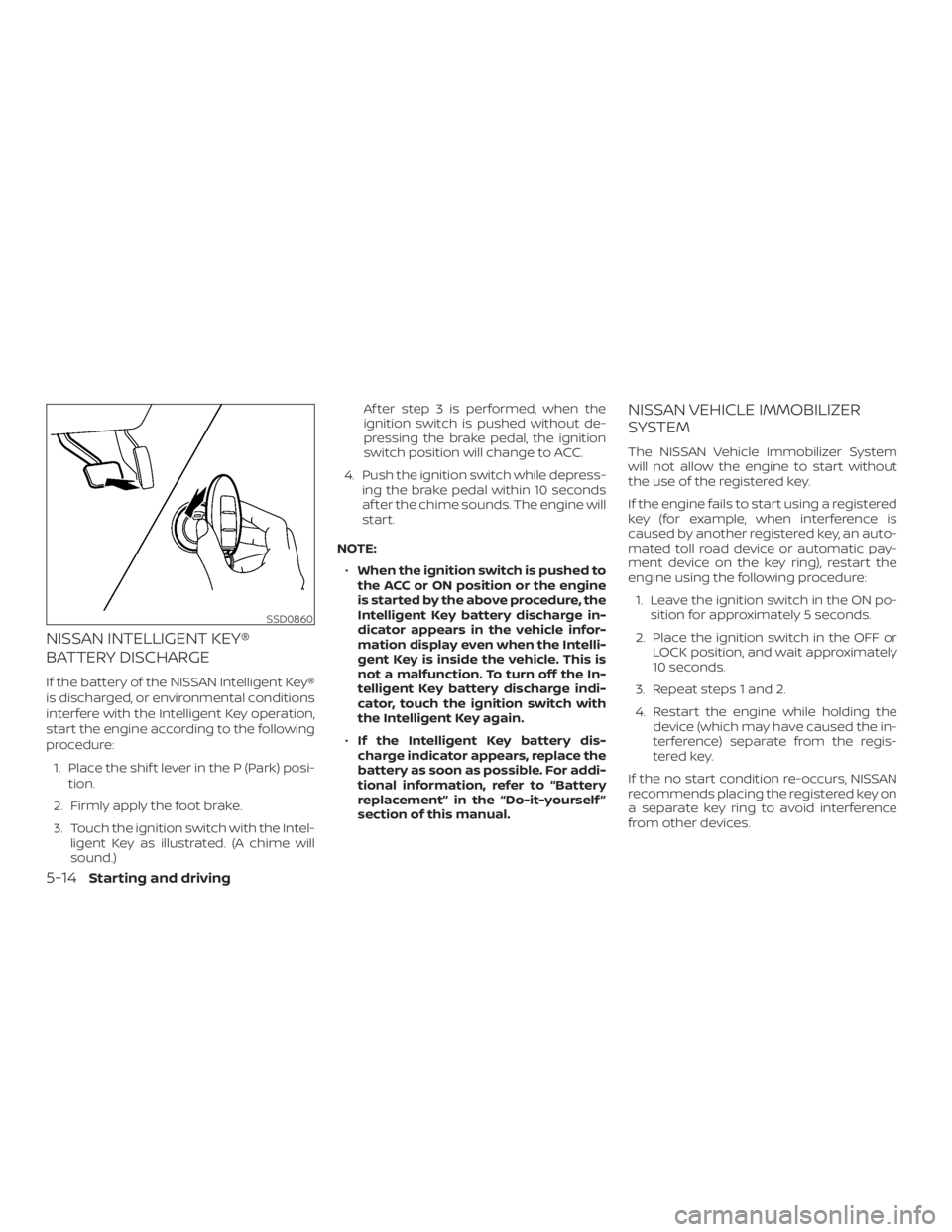 NISSAN PATHFINDER 2020  Owner´s Manual NISSAN INTELLIGENT KEY®
BATTERY DISCHARGE
If the battery of the NISSAN Intelligent Key®
is discharged, or environmental conditions
interfere with the Intelligent Key operation,
start the engine acco