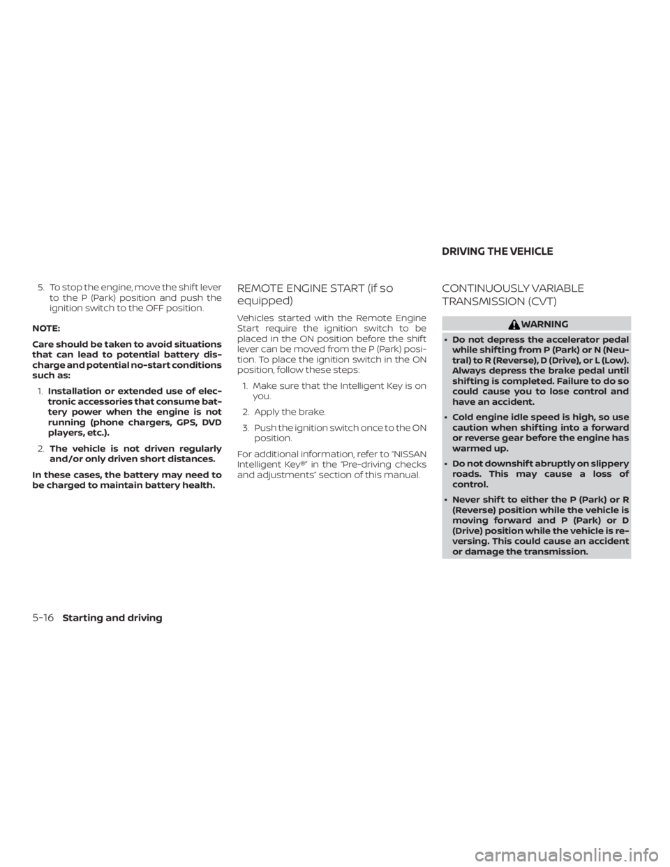 NISSAN PATHFINDER 2020  Owner´s Manual 5. To stop the engine, move the shif t leverto the P (Park) position and push the
ignition switch to the OFF position.
NOTE:
Care should be taken to avoid situations
that can lead to potential battery