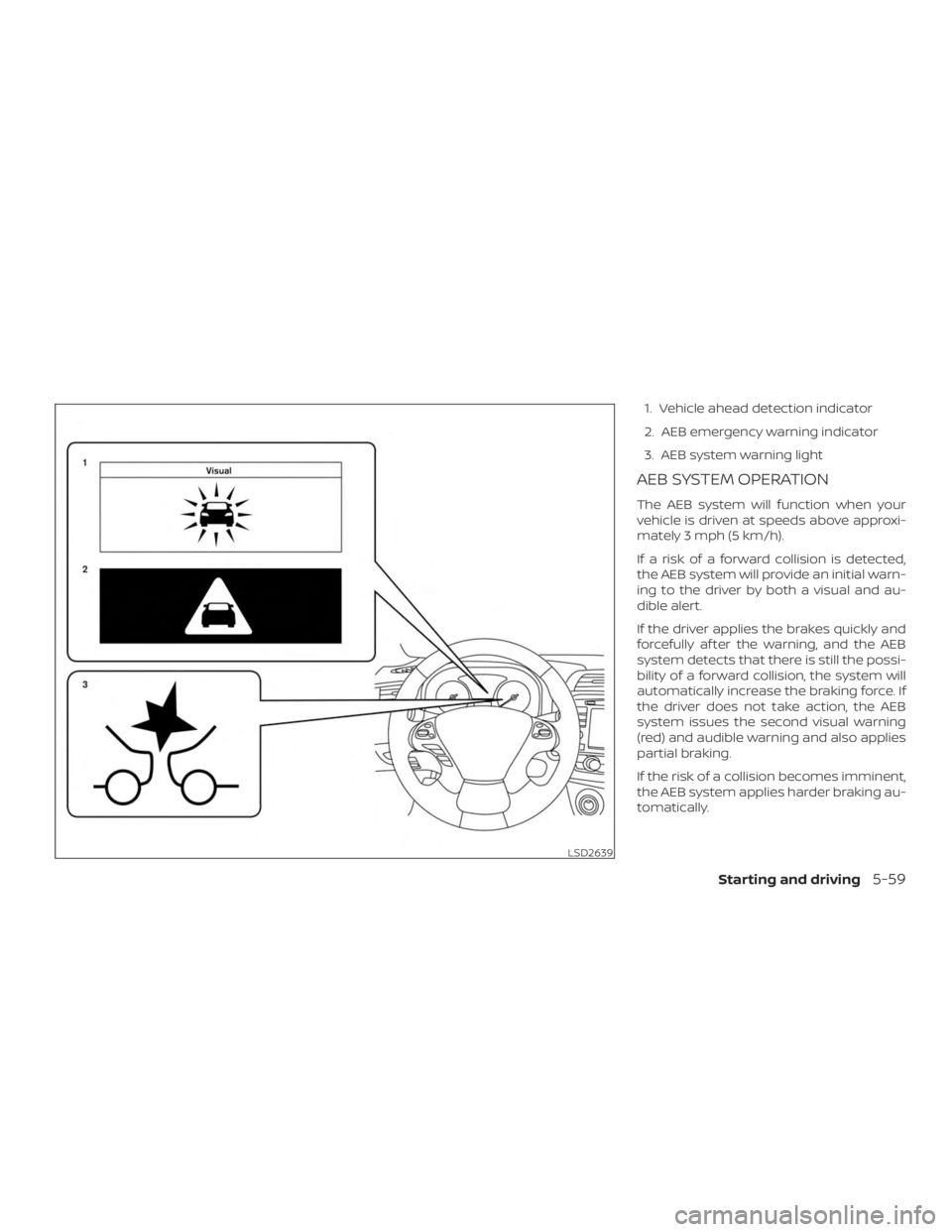 NISSAN PATHFINDER 2020  Owner´s Manual 1. Vehicle ahead detection indicator
2. AEB emergency warning indicator
3. AEB system warning light
AEB SYSTEM OPERATION
The AEB system will function when your
vehicle is driven at speeds above approx