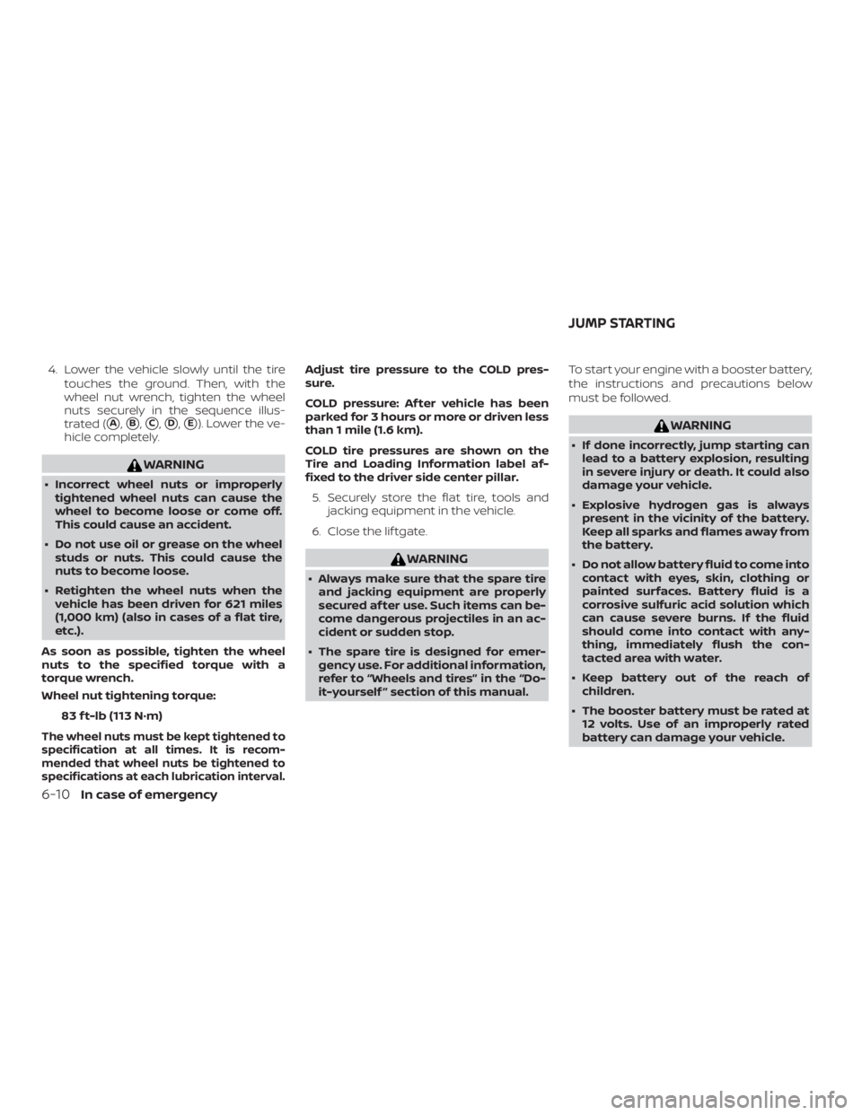 NISSAN PATHFINDER 2020  Owner´s Manual 4. Lower the vehicle slowly until the tiretouches the ground. Then, with the
wheel nut wrench, tighten the wheel
nuts securely in the sequence illus-
trated (
A,B,C,D,E). Lower the ve-
hicle comp