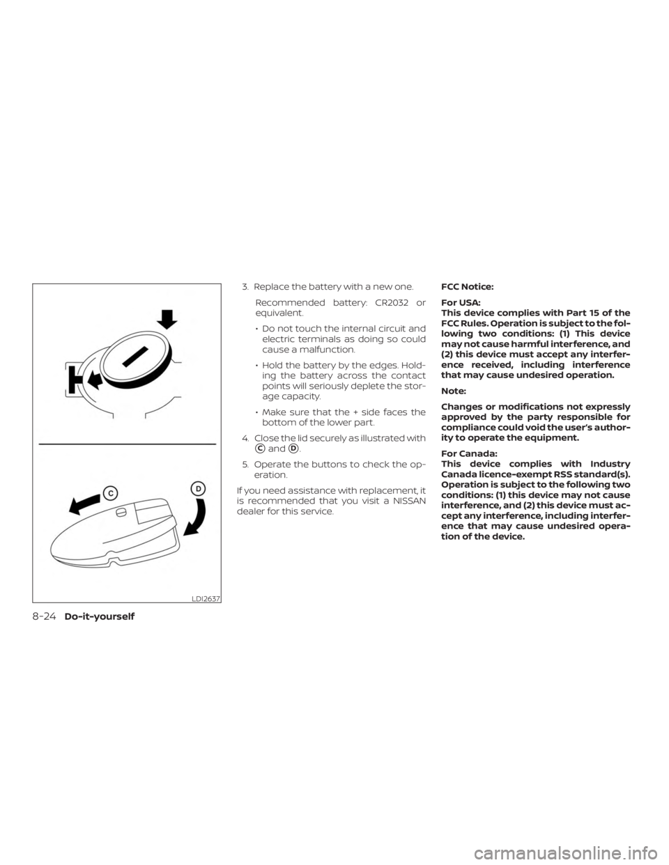 NISSAN PATHFINDER 2020  Owner´s Manual 3. Replace the battery with a new one.Recommended battery: CR2032 or
equivalent.
∙ Do not touch the internal circuit andelectric terminals as doing so could
cause a malfunction.
∙ Hold the battery