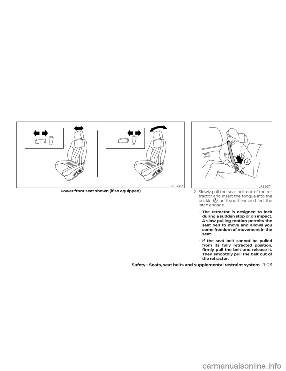 NISSAN PATHFINDER 2020  Owner´s Manual 2. Slowly pull the seat belt out of the re-tractor and insert the tongue into the
buckle
Auntil you hear and feel the
latch engage.
∙ The retractor is designed to lock
during a sudden stop or on im