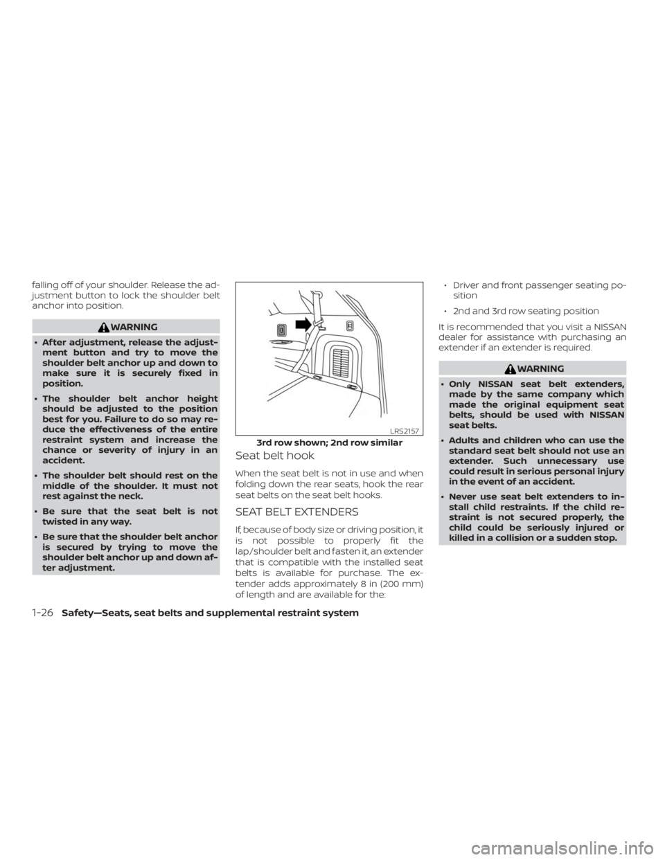 NISSAN PATHFINDER 2020  Owner´s Manual falling off of your shoulder. Release the ad-
justment button to lock the shoulder belt
anchor into position.
WARNING
∙ Af ter adjustment, release the adjust-ment button and try to move the
shoulder