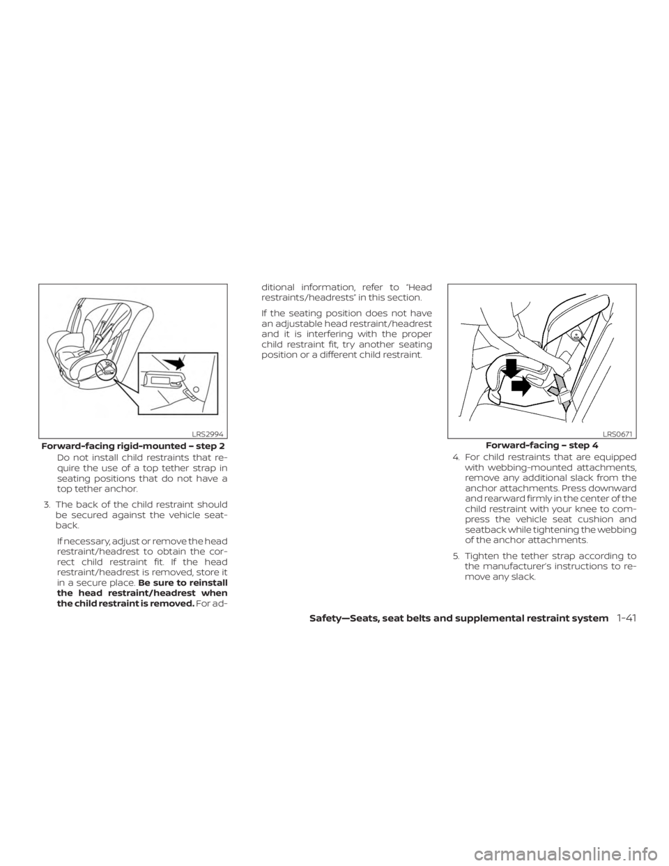 NISSAN PATHFINDER 2020  Owner´s Manual Do not install child restraints that re-
quire the use of a top tether strap in
seating positions that do not have a
top tether anchor.
3. The back of the child restraint should be secured against the
