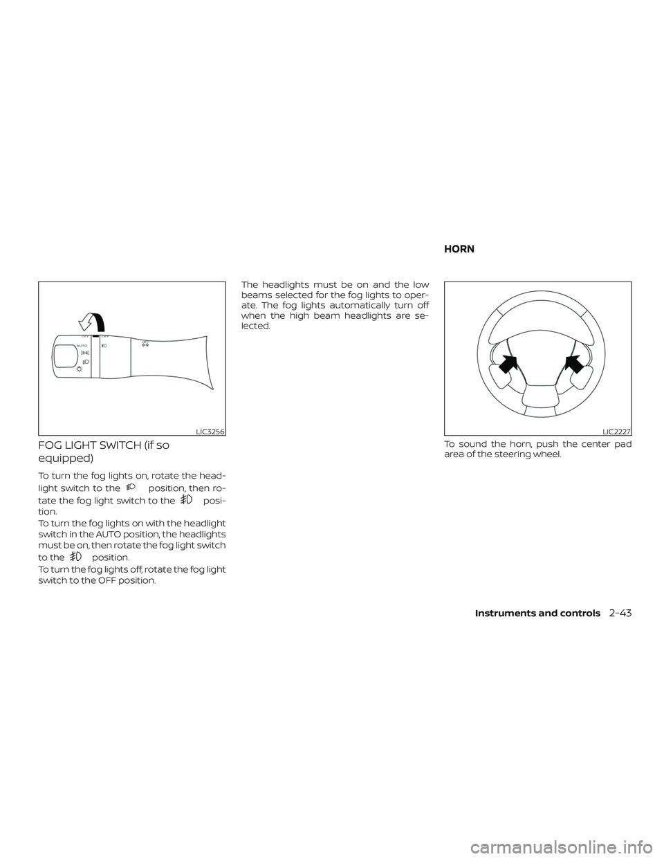 NISSAN PATHFINDER 2019  Owner´s Manual FOG LIGHT SWITCH (if so
equipped)
To turn the fog lights on, rotate the head-
light switch to the
position, then ro-
tate the fog light switch to the
posi-
tion.
To turn the fog lights on with the hea