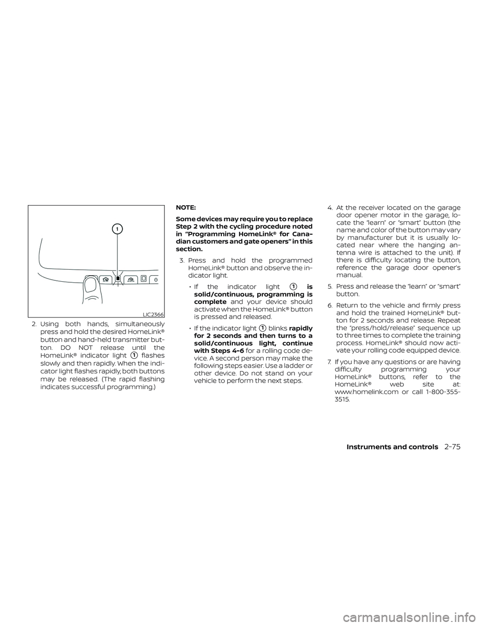 NISSAN PATHFINDER 2019  Owner´s Manual 2. Using both hands, simultaneouslypress and hold the desired HomeLink®
button and hand-held transmitter but-
ton. DO NOT release until the
HomeLink® indicator light
1flashes
slowly and then rapidl